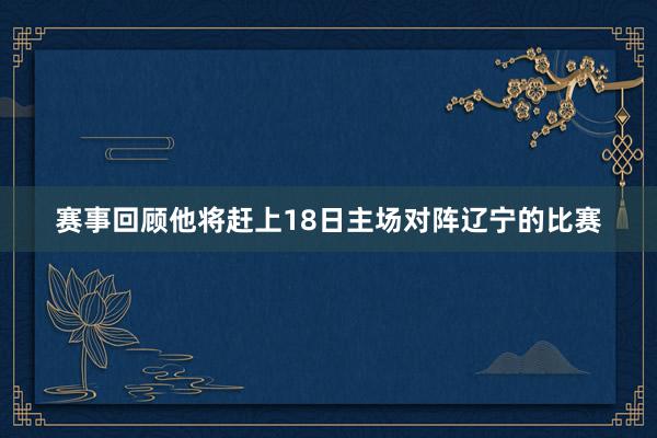 赛事回顾他将赶上18日主场对阵辽宁的比赛