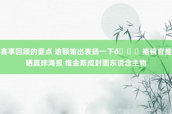 赛事回顾的要点 逾额输出表扬一下😝袼褙官推晒赢球海报 维金斯成封面东说念主物