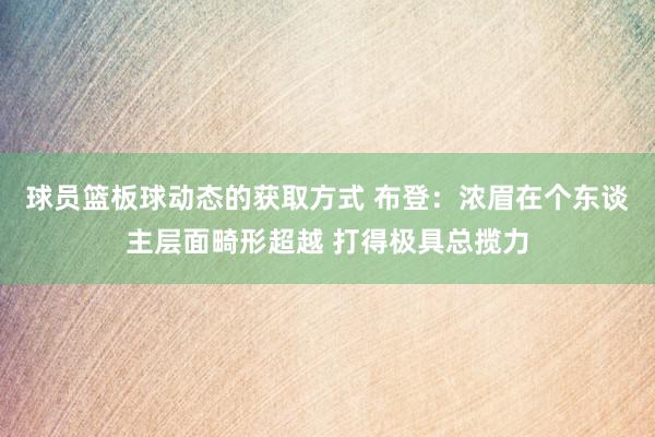 球员篮板球动态的获取方式 布登：浓眉在个东谈主层面畸形超越 打得极具总揽力