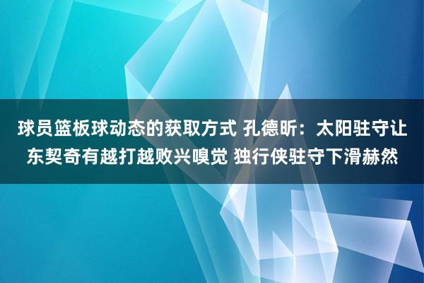 球员篮板球动态的获取方式 孔德昕：太阳驻守让东契奇有越打越败兴嗅觉 独行侠驻守下滑赫然