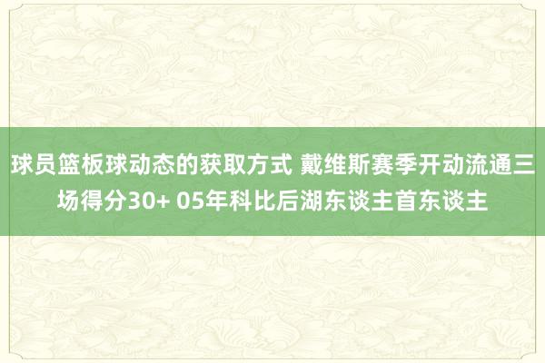 球员篮板球动态的获取方式 戴维斯赛季开动流通三场得分30+ 05年科比后湖东谈主首东谈主