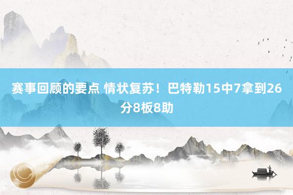 赛事回顾的要点 情状复苏！巴特勒15中7拿到26分8板8助