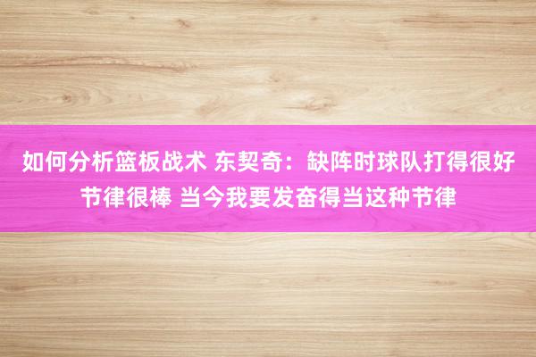 如何分析篮板战术 东契奇：缺阵时球队打得很好节律很棒 当今我要发奋得当这种节律