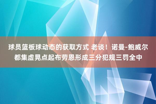 球员篮板球动态的获取方式 老谈！诺曼-鲍威尔都集虚晃点起布劳恩形成三分犯规三罚全中