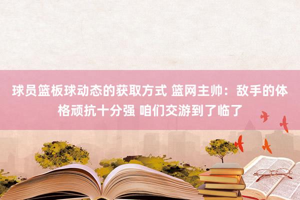 球员篮板球动态的获取方式 篮网主帅：敌手的体格顽抗十分强 咱们交游到了临了