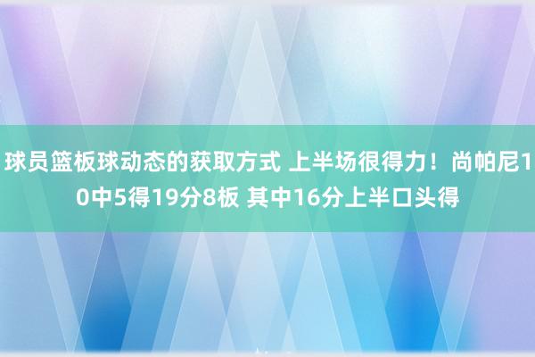 球员篮板球动态的获取方式 上半场很得力！尚帕尼10中5得19分8板 其中16分上半口头得