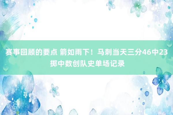 赛事回顾的要点 箭如雨下！马刺当天三分46中23 掷中数创队史单场记录