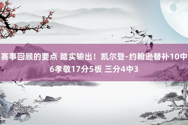 赛事回顾的要点 踏实输出！凯尔登-约翰逊替补10中6孝敬17分5板 三分4中3