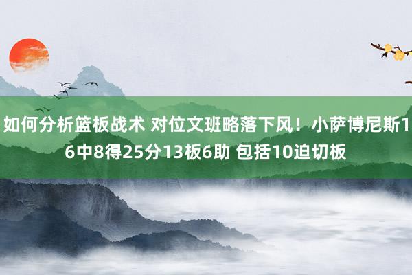 如何分析篮板战术 对位文班略落下风！小萨博尼斯16中8得25分13板6助 包括10迫切板