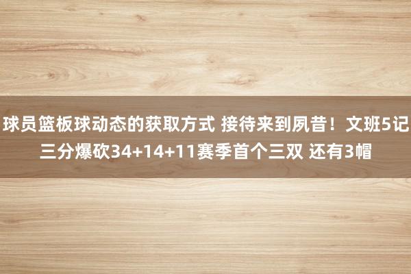 球员篮板球动态的获取方式 接待来到夙昔！文班5记三分爆砍34+14+11赛季首个三双 还有3帽