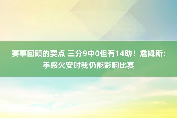 赛事回顾的要点 三分9中0但有14助！詹姆斯：手感欠安时我仍能影响比赛