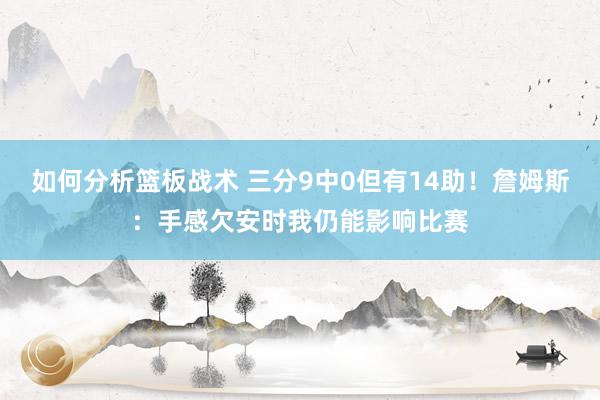 如何分析篮板战术 三分9中0但有14助！詹姆斯：手感欠安时我仍能影响比赛