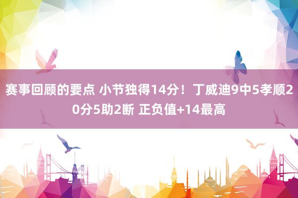 赛事回顾的要点 小节独得14分！丁威迪9中5孝顺20分5助2断 正负值+14最高