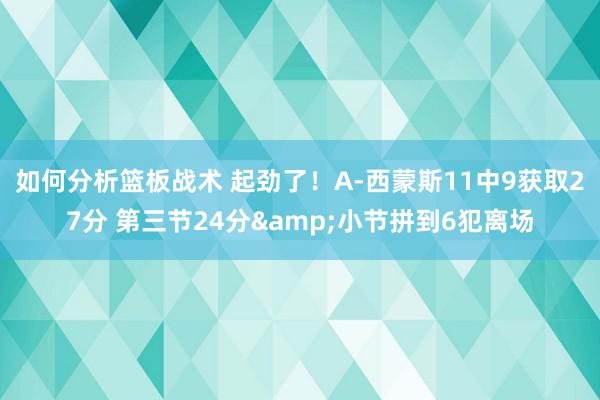 如何分析篮板战术 起劲了！A-西蒙斯11中9获取27分 第三节24分&小节拼到6犯离场