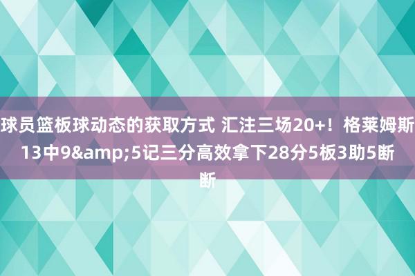 球员篮板球动态的获取方式 汇注三场20+！格莱姆斯13中9&5记三分高效拿下28分5板3助5断