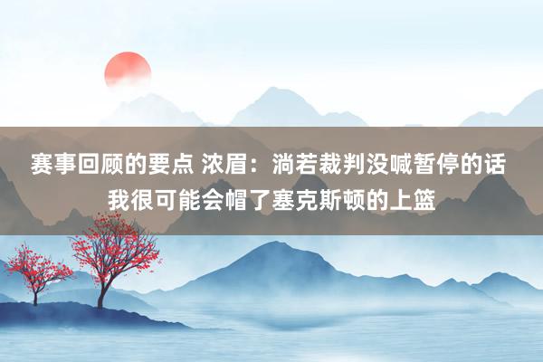 赛事回顾的要点 浓眉：淌若裁判没喊暂停的话 我很可能会帽了塞克斯顿的上篮