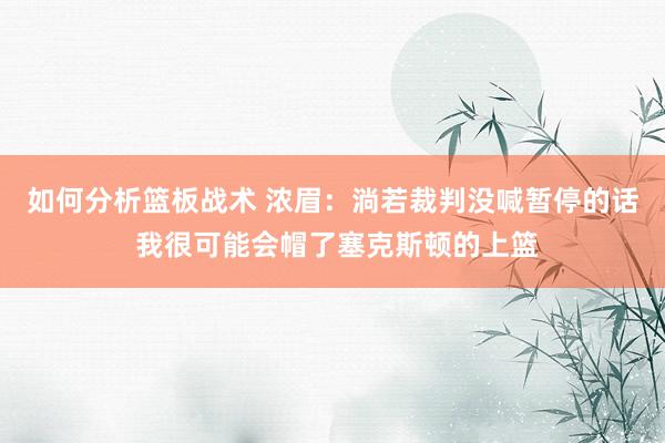 如何分析篮板战术 浓眉：淌若裁判没喊暂停的话 我很可能会帽了塞克斯顿的上篮