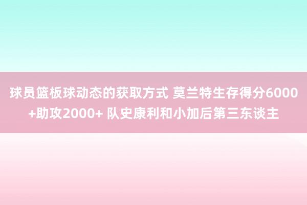 球员篮板球动态的获取方式 莫兰特生存得分6000+助攻2000+ 队史康利和小加后第三东谈主