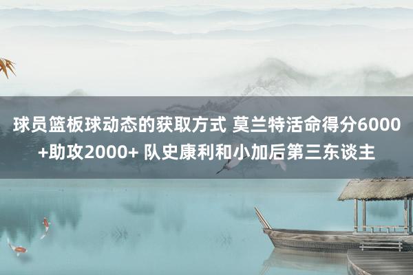 球员篮板球动态的获取方式 莫兰特活命得分6000+助攻2000+ 队史康利和小加后第三东谈主