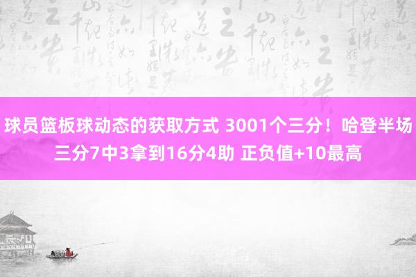 球员篮板球动态的获取方式 3001个三分！哈登半场三分7中3拿到16分4助 正负值+10最高