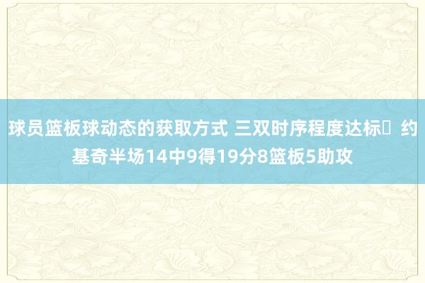 球员篮板球动态的获取方式 三双时序程度达标✔约基奇半场14中9得19分8篮板5助攻