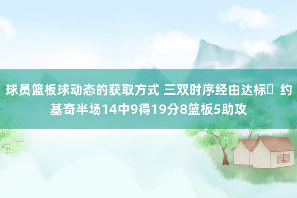 球员篮板球动态的获取方式 三双时序经由达标✔约基奇半场14中9得19分8篮板5助攻