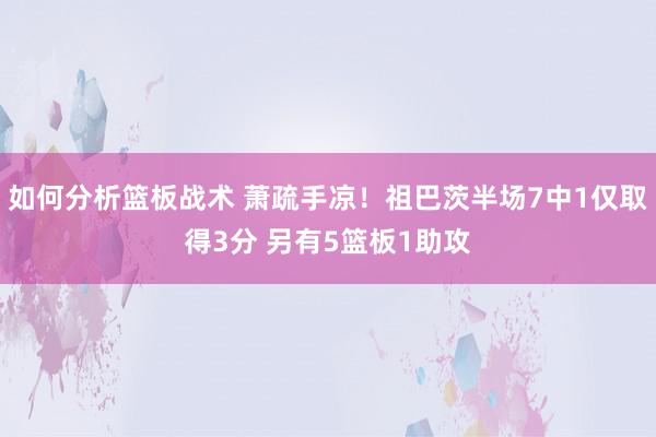 如何分析篮板战术 萧疏手凉！祖巴茨半场7中1仅取得3分 另有5篮板1助攻