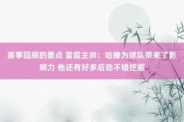 赛事回顾的要点 雷霆主帅：哈滕为球队带来了影响力 他还有好多后劲不错挖掘