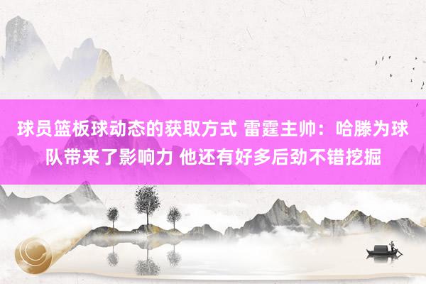 球员篮板球动态的获取方式 雷霆主帅：哈滕为球队带来了影响力 他还有好多后劲不错挖掘