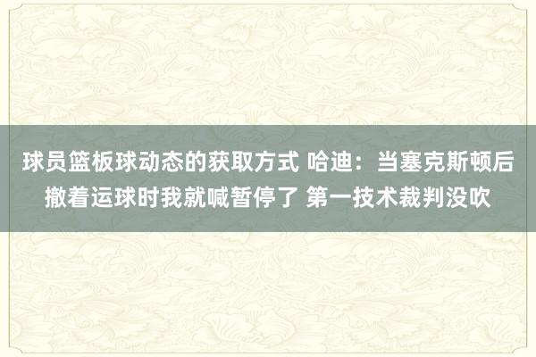 球员篮板球动态的获取方式 哈迪：当塞克斯顿后撤着运球时我就喊暂停了 第一技术裁判没吹