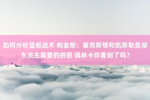 如何分析篮板战术 帕金斯：塞克斯顿和凯斯勒是湖东谈主需要的拼图 佩林卡你看到了吗？