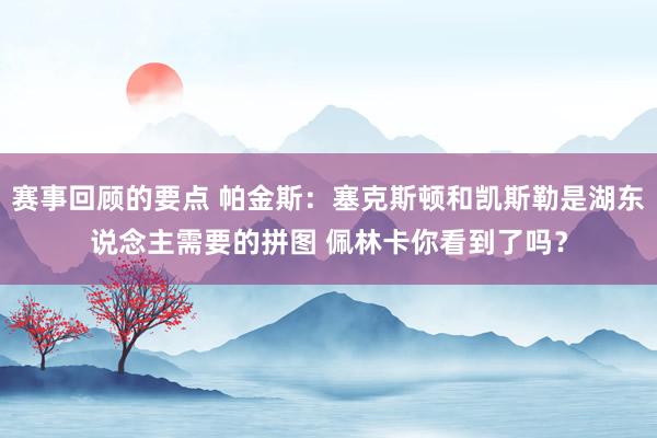 赛事回顾的要点 帕金斯：塞克斯顿和凯斯勒是湖东说念主需要的拼图 佩林卡你看到了吗？