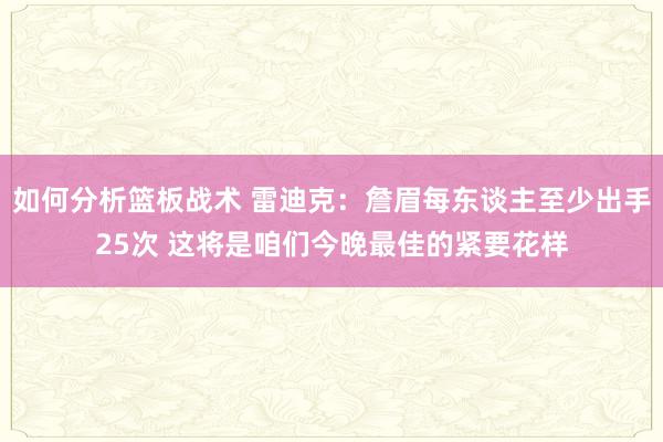 如何分析篮板战术 雷迪克：詹眉每东谈主至少出手25次 这将是咱们今晚最佳的紧要花样