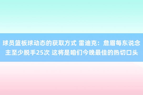 球员篮板球动态的获取方式 雷迪克：詹眉每东说念主至少脱手25次 这将是咱们今晚最佳的热切口头