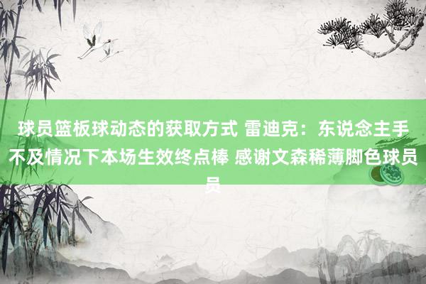 球员篮板球动态的获取方式 雷迪克：东说念主手不及情况下本场生效终点棒 感谢文森稀薄脚色球员