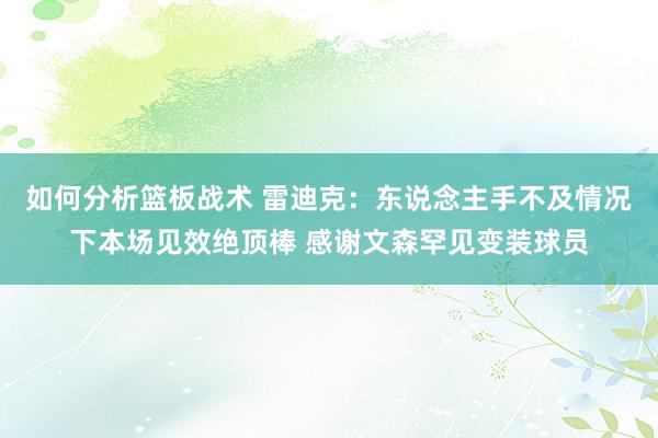 如何分析篮板战术 雷迪克：东说念主手不及情况下本场见效绝顶棒 感谢文森罕见变装球员