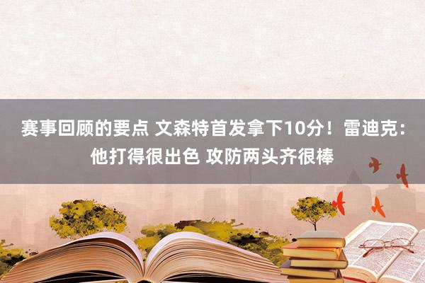 赛事回顾的要点 文森特首发拿下10分！雷迪克：他打得很出色 攻防两头齐很棒