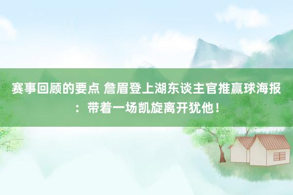 赛事回顾的要点 詹眉登上湖东谈主官推赢球海报：带着一场凯旋离开犹他！