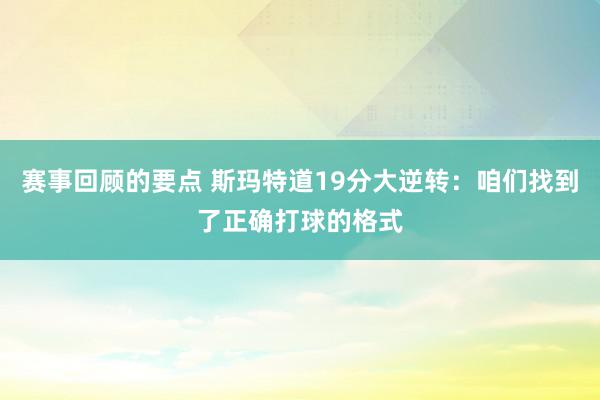 赛事回顾的要点 斯玛特道19分大逆转：咱们找到了正确打球的格式