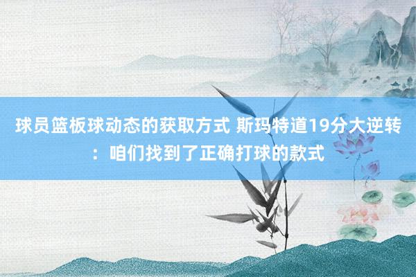 球员篮板球动态的获取方式 斯玛特道19分大逆转：咱们找到了正确打球的款式