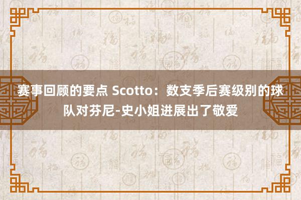 赛事回顾的要点 Scotto：数支季后赛级别的球队对芬尼-史小姐进展出了敬爱