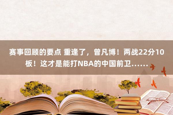 赛事回顾的要点 重逢了，曾凡博！两战22分10板！这才是能打NBA的中国前卫……