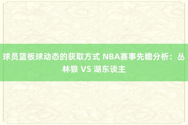 球员篮板球动态的获取方式 NBA赛事先瞻分析：丛林狼 VS 湖东谈主