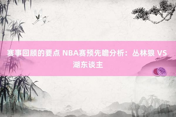 赛事回顾的要点 NBA赛预先瞻分析：丛林狼 VS 湖东谈主