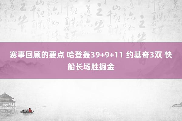 赛事回顾的要点 哈登轰39+9+11 约基奇3双 快船长场胜掘金