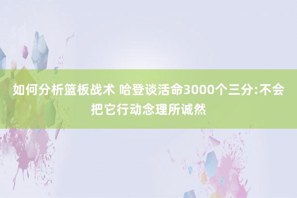 如何分析篮板战术 哈登谈活命3000个三分:不会把它行动念理所诚然