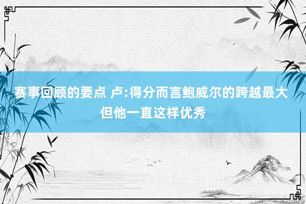 赛事回顾的要点 卢:得分而言鲍威尔的跨越最大 但他一直这样优秀