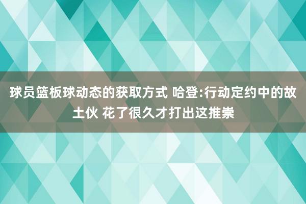 球员篮板球动态的获取方式 哈登:行动定约中的故土伙 花了很久才打出这推崇