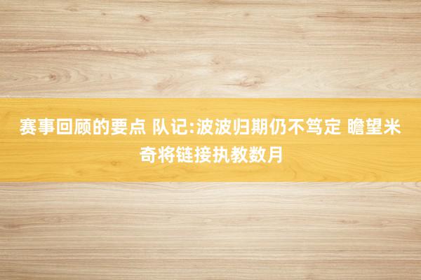 赛事回顾的要点 队记:波波归期仍不笃定 瞻望米奇将链接执教数月