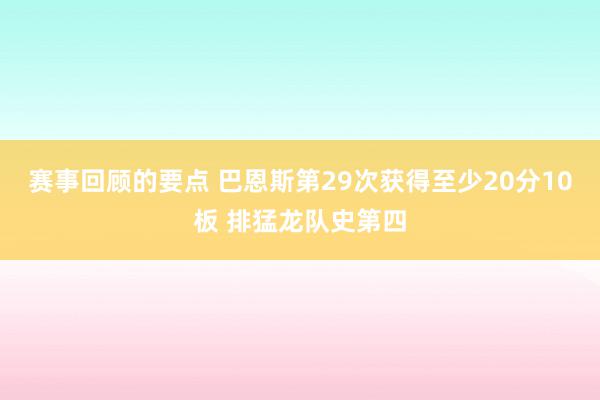 赛事回顾的要点 巴恩斯第29次获得至少20分10板 排猛龙队史第四